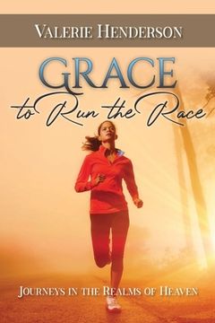 portada Grace to Run the Race: Journeys in the Realms of Heaven (en Inglés)