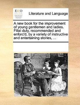 portada a new book for the improvement of young gentlemen and ladies. filial duty, recommended and enforc'd, by a variety of instructive and entertaining st (in English)