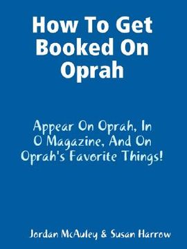 portada how to get booked on oprah, in o magazine, and on oprah's favorite things (en Inglés)