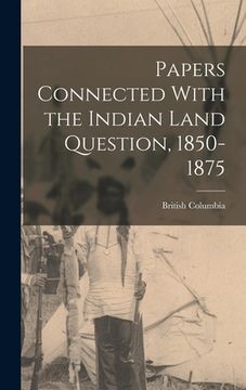 portada Papers Connected With the Indian Land Question, 1850-1875 (en Inglés)