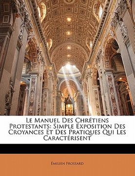 portada Le Manuel Des Chrétiens Protestants: Simple Exposition Des Croyances Et Des Pratiques Qui Les Caractérisent (in French)