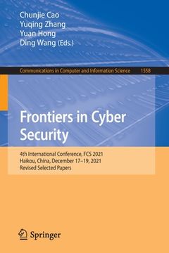 portada Frontiers in Cyber Security: 4th International Conference, Fcs 2021, Haikou, China, December 17-19, 2021, Revised Selected Papers (en Inglés)
