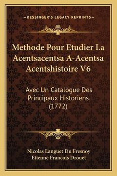 portada Methode Pour Etudier La Acentsacentsa A-Acentsa Acentshistoire V6: Avec Un Catalogue Des Principaux Historiens (1772) (en Francés)