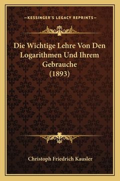 portada Die Wichtige Lehre Von Den Logarithmen Und Ihrem Gebrauche (1893) (en Alemán)