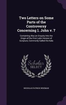portada Two Letters on Some Parts of the Controversy Concerning 1. John v. 7: Containing Also an Enquiry Into the Origin of the First Latin Version of Scriptu (in English)