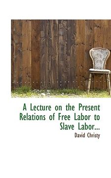 portada a lecture on the present relations of free labor to slave labor...