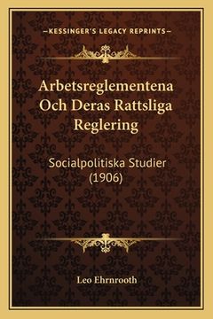portada Arbetsreglementena Och Deras Rattsliga Reglering: Socialpolitiska Studier (1906) (en Sueco)