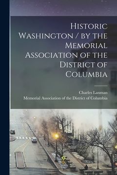 portada Historic Washington / by the Memorial Association of the District of Columbia (en Inglés)