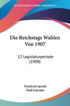 portada Die Reichstags Wahlen Von 1907: 12 Legislaturperiode (1908) (en Alemán)