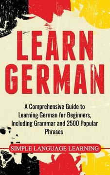 portada Learn German: A Comprehensive Guide to Learning German for Beginners, Including Grammar and 2500 Popular Phrases (en Inglés)