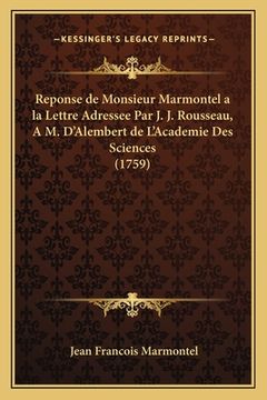portada Reponse de Monsieur Marmontel a la Lettre Adressee Par J. J. Rousseau, A M. D'Alembert de L'Academie Des Sciences (1759) (en Francés)