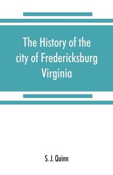 portada The history of the city of Fredericksburg, Virginia (en Inglés)