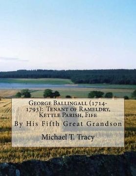 portada George Ballingall (1714-1793): Tenant of Rameldry, Kettle Parish, Fife: By His Fifth Great Grandson (en Inglés)