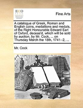 portada a catalogue of greek, roman and english coins, medallions and medals, of the right honourable edward earl of oxford, deceas'd, which will be sold by (en Inglés)