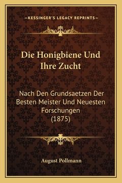 portada Die Honigbiene Und Ihre Zucht: Nach Den Grundsaetzen Der Besten Meister Und Neuesten Forschungen (1875) (in German)