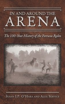 portada In and Around the Arena: The 100-Year History of the Fortuna Rodeo