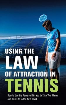 portada Using the Law of Attraction in Tennis: How to Use the Power Within You to Take Your Game and Your Life to the Next Level (en Inglés)