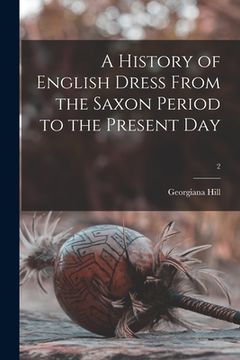 portada A History of English Dress From the Saxon Period to the Present Day; 2 (in English)