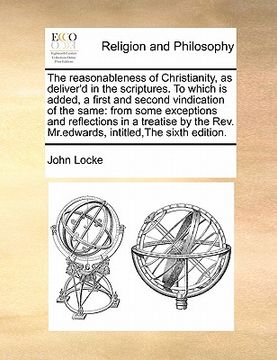 portada the reasonableness of christianity, as deliver'd in the scriptures. to which is added, a first and second vindication of the same: from some exception