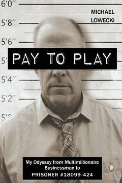 portada Pay To Play: My Odyssey from Multimillionaire Businessman to PRISONER #18099-424 (in English)
