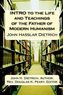 portada INTRO to the Life and Teachings of the Father of Modern Humanism: John Hasslar Dietrich (en Inglés)