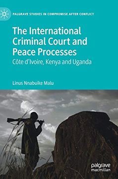 portada The International Criminal Court and Peace Processes: CȎTe D’Ivoire, Kenya and Uganda (Palgrave Studies in Compromise After Conflict) (en Inglés)