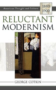 portada reluctant modernism: american thought and culture, 1880 1900 (en Inglés)