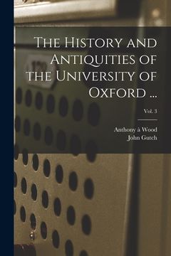portada The History and Antiquities of the University of Oxford ...; Vol. 3 (in English)