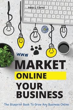 portada Market Your Business Online: The Blueprint Book That Helps You Growing Your Business Online (en Inglés)