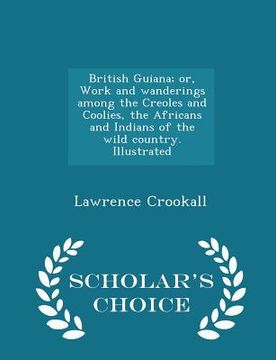 portada British Guiana; Or, Work and Wanderings Among the Creoles and Coolies, the Africans and Indians of the Wild Country. Illustrated - Scholar's Choice Ed (in English)