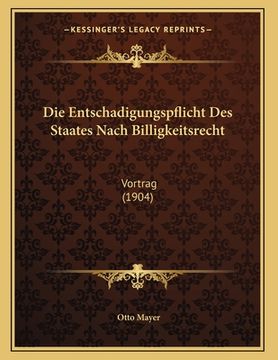 portada Die Entschadigungspflicht Des Staates Nach Billigkeitsrecht: Vortrag (1904) (en Alemán)