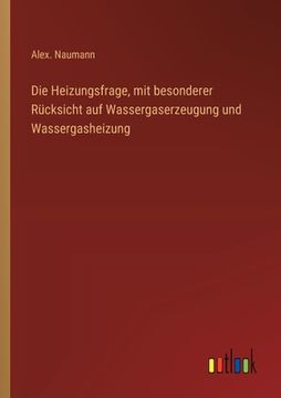 portada Die Heizungsfrage, mit besonderer Rücksicht auf Wassergaserzeugung und Wassergasheizung (in German)
