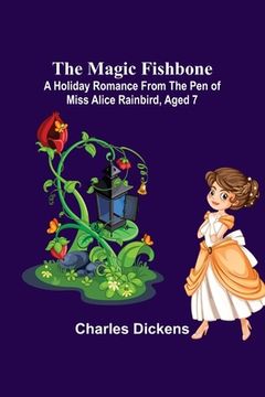 portada The Magic Fishbone; A Holiday Romance from the Pen of Miss Alice Rainbird, Aged 7 (en Inglés)