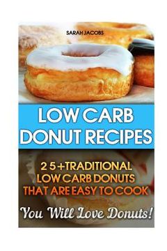 portada Low Carb Donut Recipes: 25+Traditional Low Carb Donuts That Are Easy To Cook. You Will Love Donuts!: Low Carb Cookbook, Low Carb Diet, Low Car (en Inglés)