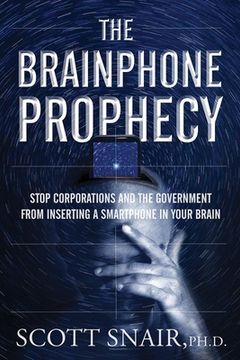 portada The Brainphone Prophecy: Stop Corporations and the Government from Inserting a Smartphone in Your Brain (en Inglés)