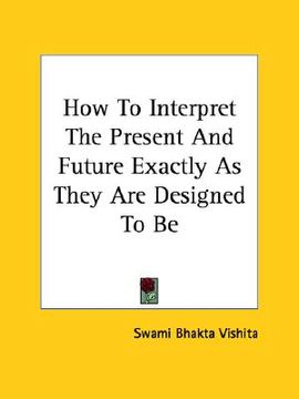 portada how to interpret the present and future exactly as they are designed to be (en Inglés)