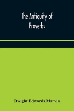 portada The antiquity of proverbs: fifty familiar proverbs and folk sayings with annotations and lists of connected forms, found in all parts of the worl