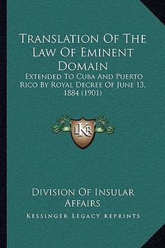 portada translation of the law of eminent domain: extended to cuba and puerto rico by royal decree of june 13, 1884 (1901) (en Inglés)