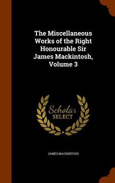 portada The Miscellaneous Works of the Right Honourable Sir James Mackintosh, Volume 3