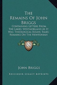portada the remains of john briggs the remains of john briggs: containing letters from the lakes; westmorland as it was; thcontaining letters from the lakes; (en Inglés)