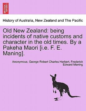 portada old new zealand: being incidents of native customs and character in the old times. by a pakeha maori [i.e. f. e. maning]. (en Inglés)