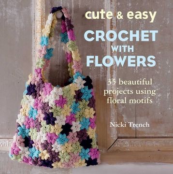 portada Cute & Easy Crochet with Flowers: 35 Beautiful Projects Using Floral Motifs (en Inglés)