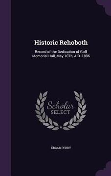 portada Historic Rehoboth: Record of the Dedication of Goff Memorial Hall, May 10Th, A.D. 1886