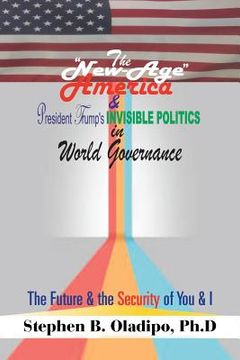 portada The "New-Age America" & President Trump'S Invisible Politics in World Governance: The Future & the Security of You & I (en Inglés)