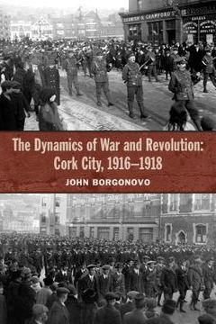 portada The Dynamics of War and Revolution: Cork City, 1916-1918 (en Inglés)