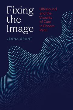 portada Fixing the Image: Ultrasound and the Visuality of Care in Phnom Penh (en Inglés)