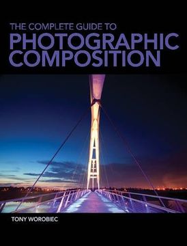 portada The Complete Guide to Photographic Composition: Practice and Theory for Analogue and Digital Photographers de Tony Worobiec(David & Charles) (en Inglés)