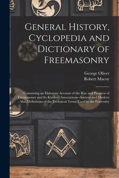 portada General History, Cyclopedia and Dictionary of Freemasonry: Containing an Elaborate Account of the Rise and Progress of Freemasonry and Its Kindred Ass (in English)