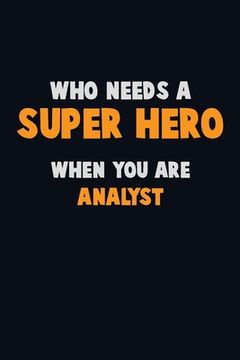 portada Who Need A SUPER HERO, When You Are Analyst: 6X9 Career Pride 120 pages Writing Notebooks (en Inglés)
