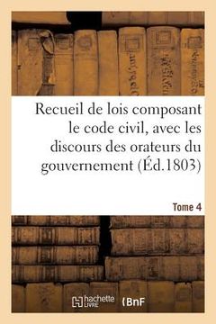 portada Recueil de Lois Composant Le Code Civil, Avec Les Discours Des Orateurs Du Gouvernement, Tome 4: Les Rapports de la Commission. (en Francés)
